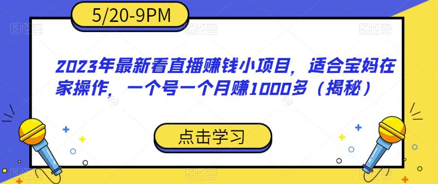 2023年最新看直播賺米小项目，适合宝妈在家操作，一个号一个月赚1000多（揭秘）