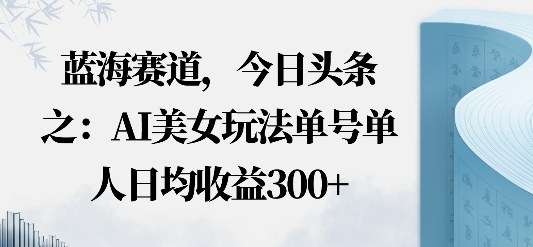 今日头条之AI美女玩法单号单人日均收益3张+无违规无封号无限制