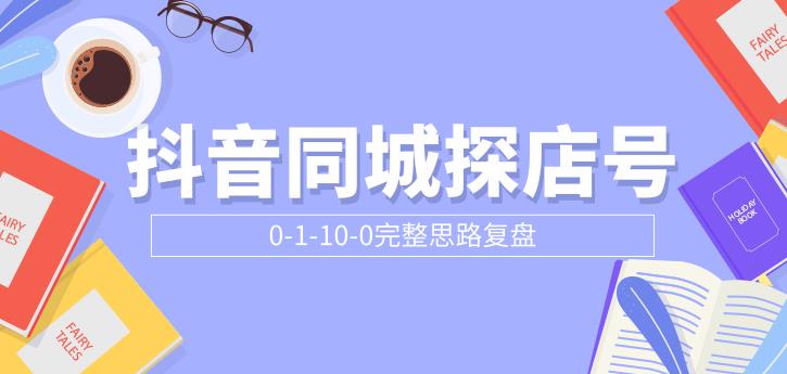 抖音同城探店号0-1-10-0完整思路复盘【付费文章】