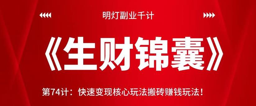 明灯副业千计—《生财锦囊》第74计：快速变现核心玩法搬砖賺米玩法！【视频课程】