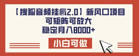 【搜狐音频挂JI2.0】新风口项目，可矩阵可放大，稳定月入8k