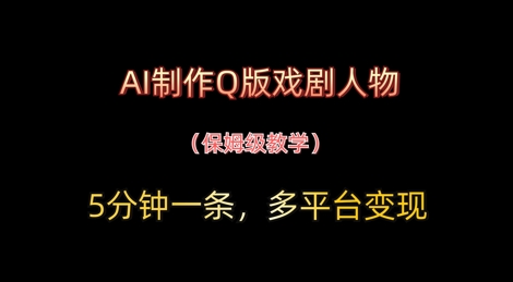 AI制作Q版戏剧人物，5分钟一条，中老年经济变现新思路