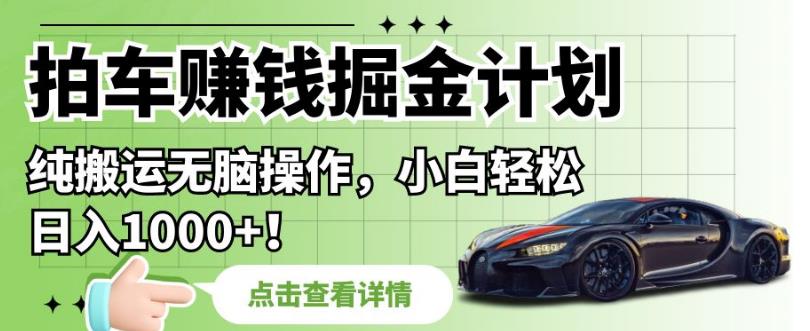 拍车賺米掘金计划，纯搬运无脑操作，小白轻松日入1000+【揭秘】