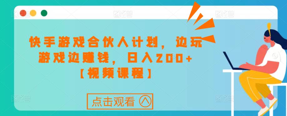 快手游戏合伙人计划项目，边玩游戏边賺米，日入200+【视频课程】