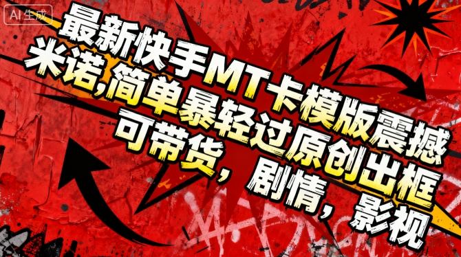 最新快手MT卡模版震撼多米诺，简单粗暴轻松过原创出框，可带货，剧情，影视
