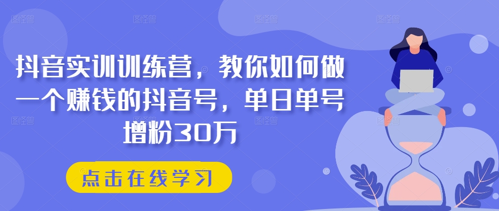 抖音实训训练营，教你如何做一个賺米的抖音号，单日单号增粉30万