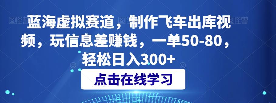 蓝海虚拟赛道，制作飞车出库视频，玩信息差賺米，一单50-80，轻松日入300+
