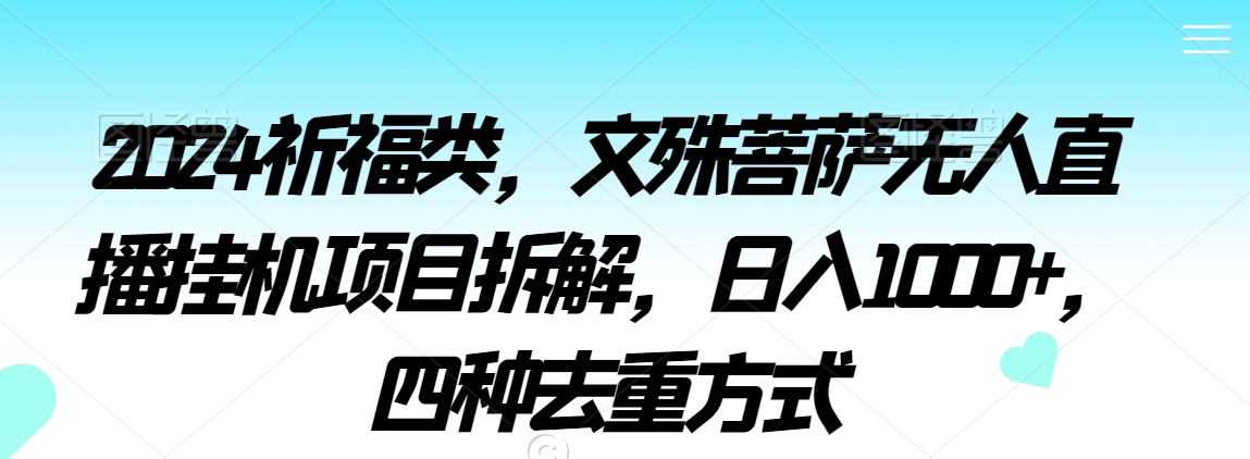 2024祈福类，文殊菩萨无人直播挂JI项目拆解，日入1000+，四种去重方式【揭秘】
