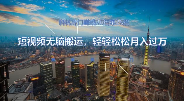 晓林冷门賺米36招第28招短视频无脑搬运，轻轻松松月入过万【视频课程】