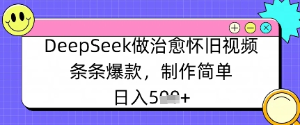 DeepSeek做治愈怀旧视频，条条爆款，制作简单，日入数张