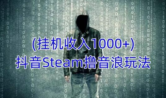 抖音Steam撸音浪玩法，挂JI一天收入1000+不露脸 不说话 不封号 社恐人群福音
