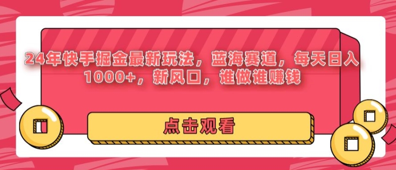 24年快手掘金新玩法，蓝海赛道，日入1000+，新风口，谁做谁賺米