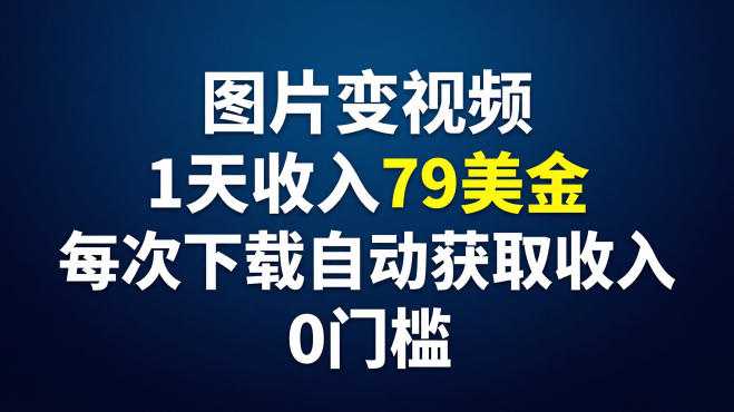 图片变视频，1天收入79美刀，每次下载自动获取收入，0门槛