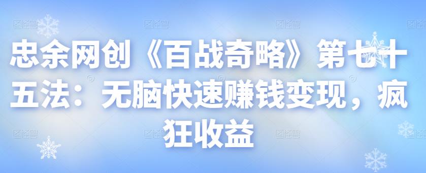 忠余网创《百战奇略》第七十五法：无脑快速賺米变现，疯狂收益