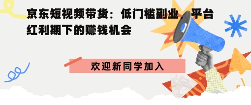 京东短视频带货：低门槛副业，平台红利期下的賺米机会