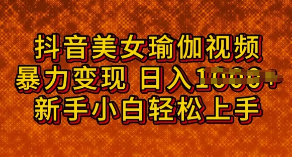 抖音美女瑜伽教程，轻松过原创，多种暴力变现方式，日入多张