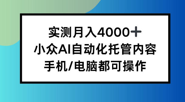 实测月入4k，小众AI自动化托管内容，手机 电脑都可操作【揭秘】