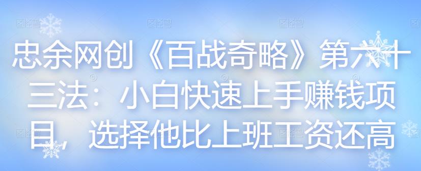 忠余网创《百战奇略》第六十三法：小白快速上手賺米项目，选择他比上班工资还高