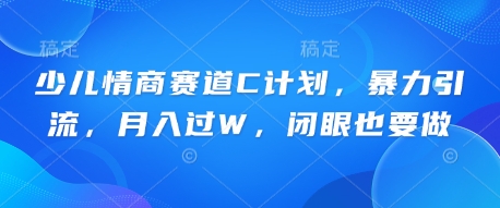 少儿情商赛道C计划，暴力引流，月入过W，闭眼也要做