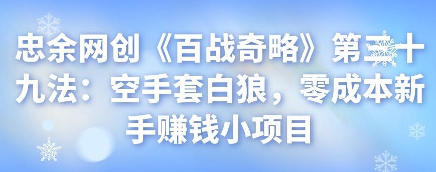忠余网创《百战奇略》第三十九法：空手套白狼，零成本新手賺米小项目