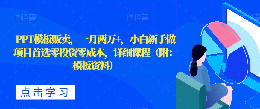PPT模板贩卖，一月两万+，小白新手做项目首选零投入零成本，详细课程（附：模板资料）