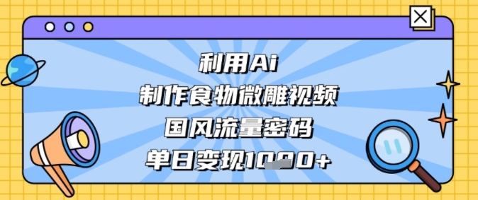 利用Ai制作食物微雕视频，国风流量密码，单日变现多张