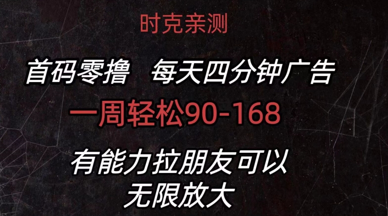 首码零撸 每天4分钟广告 一周90-168 有能力者无上限
