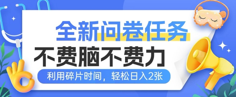 全新问卷任务，不费脑不费力!利用碎片时间，轻松日入2张