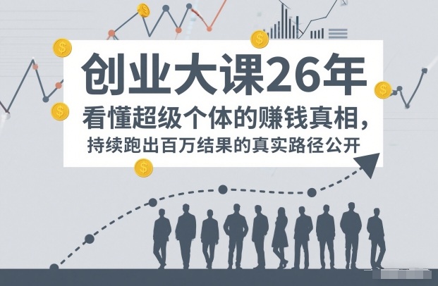 百万IP成交创业大课26年，看懂超级个体的賺钱真相，持续跑出百万结果的真实路径公开