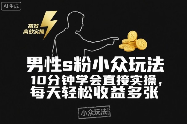 男性s粉小众玩法，10分钟学会直接实操，每天轻松收益多张【附带教程】