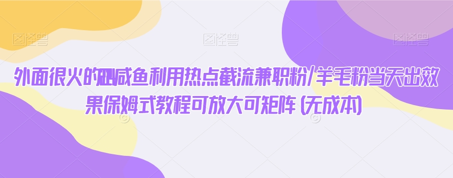 外面很火的2024咸鱼利用热点截流兼zhi粉/羊毛粉当天出效果保姆式教程可放大可矩阵(无成本)