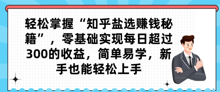 轻松掌握“知乎盐选賺米秘籍”，零基础实现每日超过300的收益，简单易学，新手也能轻松上手