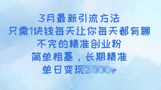 3月最新引流方法，只需1块钱每天让你每天都有聊不完的精准创业粉，简单粗暴，长期精准