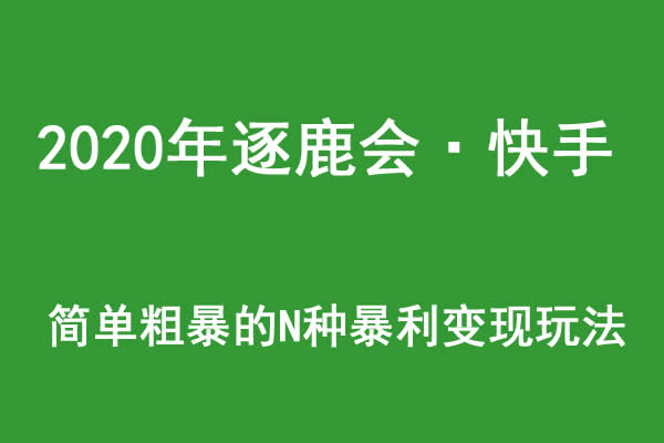 2020年逐鹿会·快手简单粗暴的N种暴利变现玩法（线下课程录音-收费12800元）