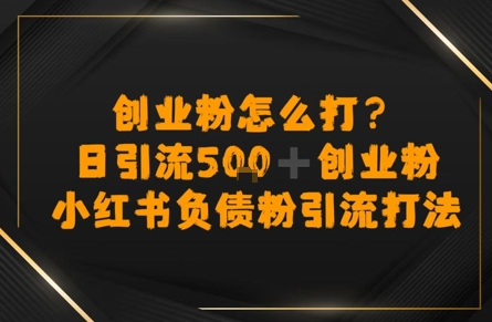 创业粉怎么打？小红书负债粉引流打粉，日引流500+精准创业粉