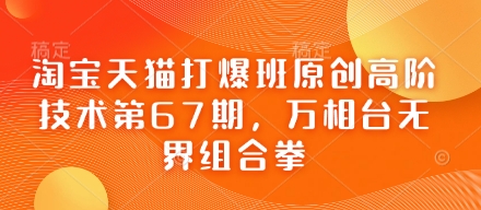 淘宝天猫打爆班原创高阶技术第67期，万相台无界组合拳