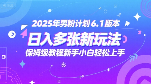 2025年男粉计划6.1版本，日入多张新玩法，保姆级教程新手小白轻松上手，适合宝妈学生兼zhi，副业首选