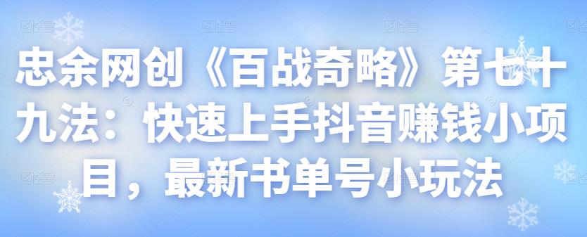 忠余网创《百战奇略》第七十九法：快速上手抖音賺米小项目，最新书单号小玩法