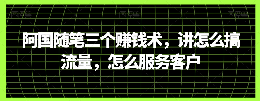阿国随笔三个賺米术，讲怎么搞流量，怎么服务客户