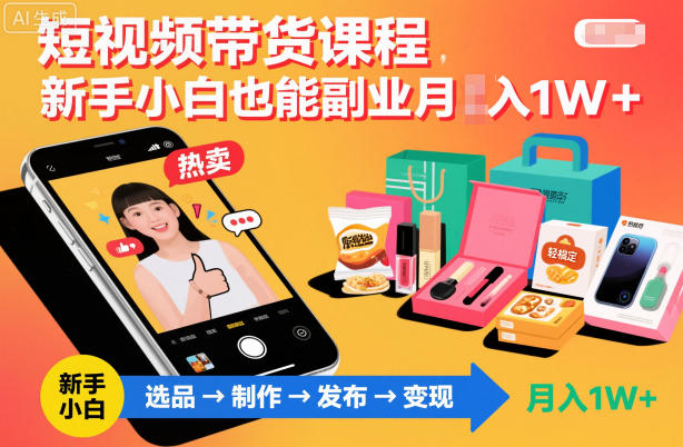 短视频带货课程，新手小白也能副业月入1W＋，轻松搞定