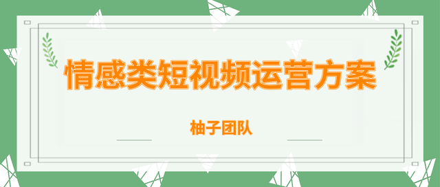 柚子团队内部课程：情感类短视频賺米攻略，运营逻辑及变现方式