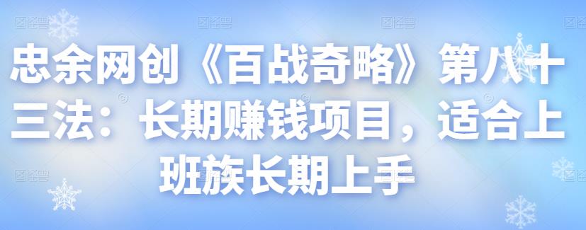 忠余网创《百战奇略》第八十三法：长期賺米项目，适合上班族长期上手