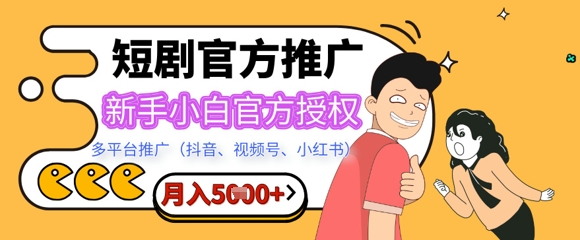 短剧推广月入5+，新手小白，官方授权，多平台推广(抖音、视频号、小红书)