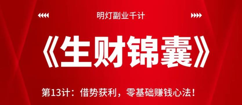 明灯副业千计—《生财锦囊》第13计：借势获利，零基础賺米心法！【视频课程】