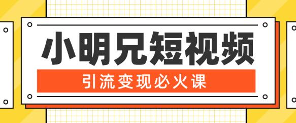 小明兄短视频引流变现必火课，最强dou+玩法超级变现法则，两天直播间涨粉20w+