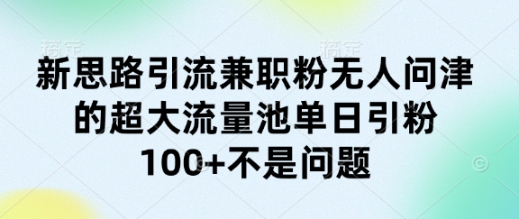 新思路引流兼zhi粉无人问津的超大流量池单日引粉100+不是问题
