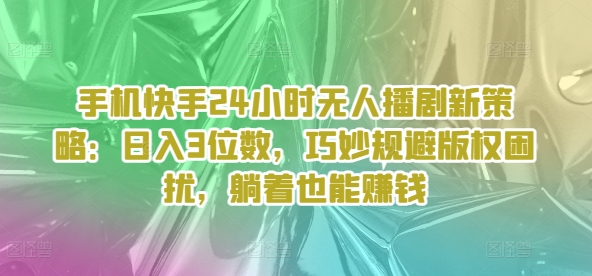 手机快手24小时无人播剧新策略：日入3位数，巧妙规避版权困扰，躺着也能賺米