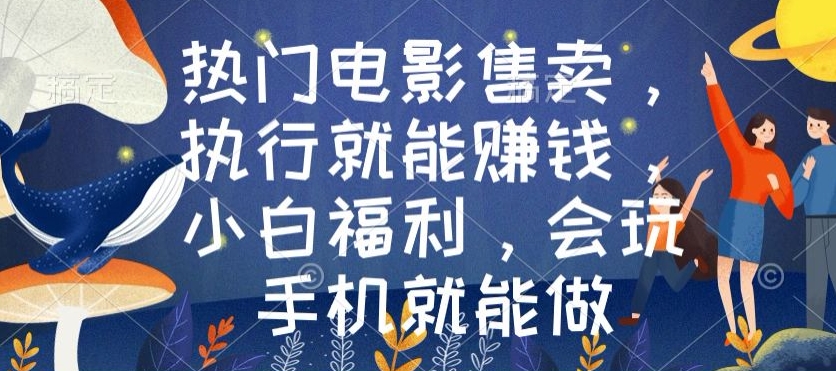 热门电影售卖，执行就能賺米，小白福利，会玩手机就能做