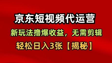 京东短视频带货，新玩法撸爆收益，无需剪辑，无需选品，轻松日入3张【揭秘】