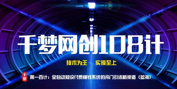 千梦网创108计第100计：全自动知识付费賺米系统的冷门引流新渠道（蓝海）